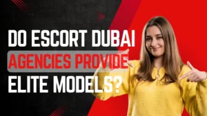 Do Escort Dubai Agencies Provide Elite Models